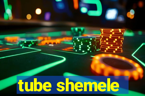 tube shemele